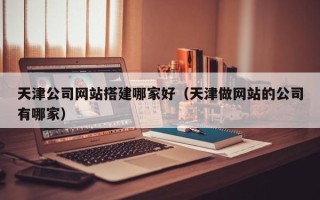 高平天津公司网站搭建哪家好（天津做网站的公司有哪家）