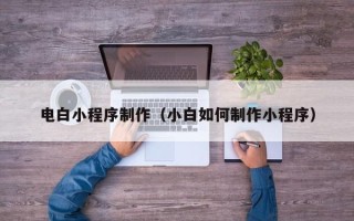 高平电白小程序制作（小白如何制作小程序）