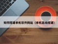 高平如何搭建单机软件网站（单机游戏搭建）
