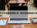高平长沙外贸网站搭建公司（建外贸网站哪家公司好）